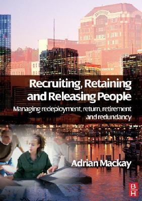 Recruiting, Retaining And Releasing People: Managing Redeployment, Return, Retirement And Redundancy