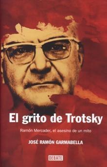 El Grito de Trotsky "Ramón Mercader, el Asesino de un Mito". Ramón Mercader, el Asesino de un Mito