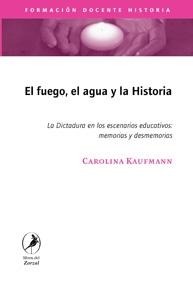 El Fuego, el Agua y la Historia "La Dictadura en los Escenarios Educativos:Memorias y Desmemorias"