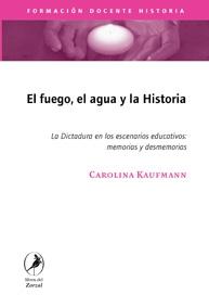 El Fuego, el Agua y la Historia "La Dictadura en los Escenarios Educativos:Memorias y Desmemorias". La Dictadura en los Escenarios Educativos:Memorias y Desmemorias