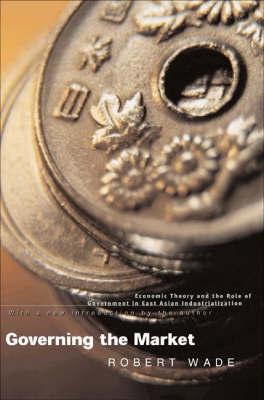 GOVERNING THE MARKET. ECONOMIC THEORY AND THE ROLE OF GOVERNMENT IN EAST ASIAN INDUSTRIALIZ
