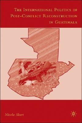 The International Politics Of Post-Conflict Reconstruction In Guatemala