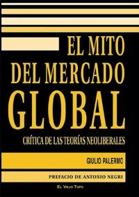 El Mito del Mercado Global. Critica de las Teorias Neoliberales