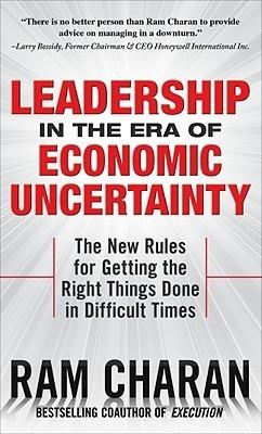 Leadership In The Era Of Economic Uncertainty "The New Rules For Getting The Right Things Done In Difficult Tim"