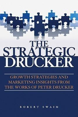 The Strategic Drucker: Growth Strategies And Marketing Insights From The Works Of Peter Drucker