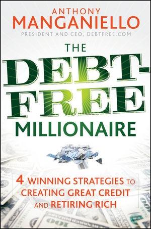 The Debt-Free Millionaire: Winning Strategies To Creating Great Credit And Retiring Rich