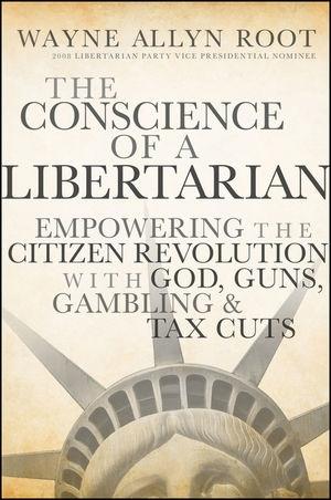 The Conscience Of a Libertarian: Empowering The Citizen Revolution With God, Guns, Gambling & Tax Cuts