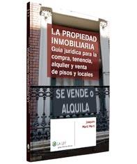 La Propiedad Inmobiliaria. Guía Jurídica para la Compra, Tenencia, Alquiler y Venta de Pisos y Locales