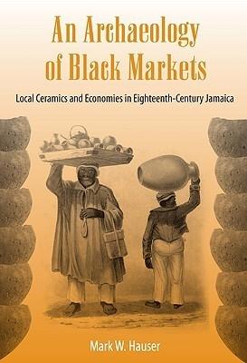 An Archeology Of Black Markets "Local Ceramics And Economies In Eighteenth-Century Jamaica"