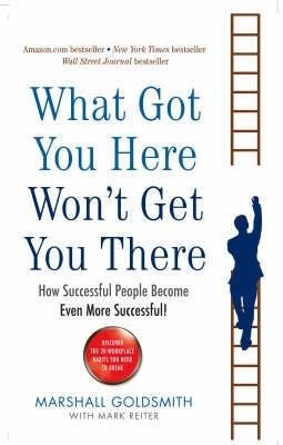 What Got You Here Wont Get You There "How Successful People Become Even More Successful". How Successful People Become Even More Successful