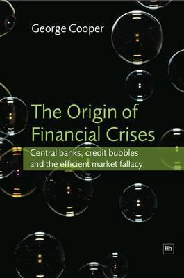 The Origin Of Financial Crises "Central Banks, Credit Bubbles And The Efficient Market Fallacy"