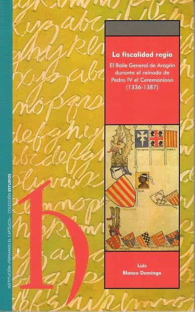 La Fiscalidad Regia "El Baile General de Aragon Durante el Reinado de Pedro IV el Cer". El Baile General de Aragon Durante el Reinado de Pedro IV el Cer