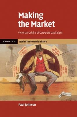 Making The Market "Victorian Origins Of Corporate Capitalism". Victorian Origins Of Corporate Capitalism