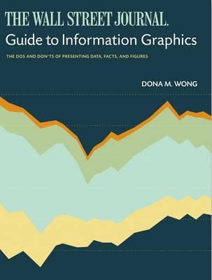 The Wall Street Journal Guide To Information Graphics "The Dos And Don'Ts Of Presenting Data, Facts, And Figures"