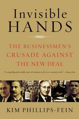 Invisible Hands "The Businessmen'S Crusade Against The New Deal". The Businessmen'S Crusade Against The New Deal