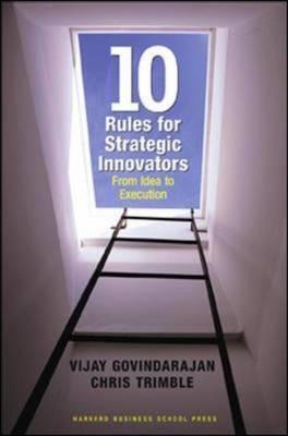Ten Rules For Strategic Innovators "From Idea To Execution"