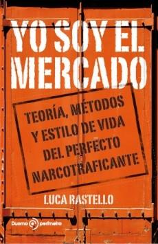 Yo Soy el Mercado "Teoria, Metodos y Estilo de Vida del Perfecto Narcotraficante"