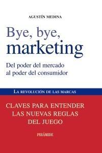 Bye, Bye, Marketing "Del Poder del Mercado al Poder del Consumidor". Del Poder del Mercado al Poder del Consumidor