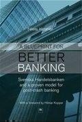 A Blueprint For Better Banking "Svenska Handelsbanken And a Proven Model For Post-Crash Banking"