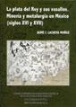 La Plata del Rey y sus Vasallos "Mineria y Metalurgia en Mexico (Siglos XVI y Xvii)"