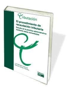 El Procedimiento de Recaudacion Tributaria "Estudio de la Practica Administrativa Mediante Casos Comentados". Estudio de la Practica Administrativa Mediante Casos Comentados