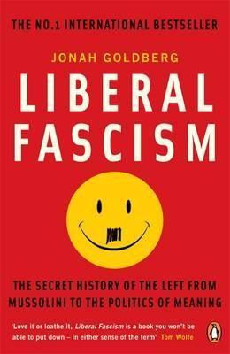 Liberal Fascism "The Secret History Of The Left From Mussolini To The Politics Of"