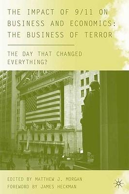 The Impact Of 9/11 On Business And Economics: The Business Of Terror "The Day That Changed Everything?"
