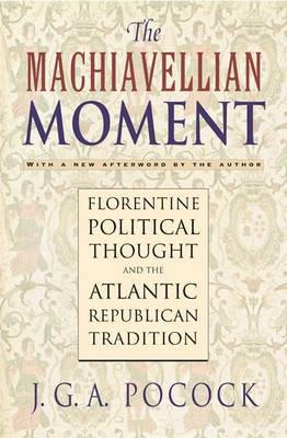 The Machiavellian Moment "Florentine Political Thought And The Atlantic Republican Traditi"