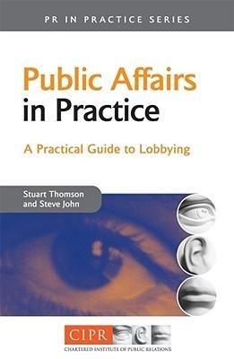 Public Affairs In Practice "A Practical Guide To Lobbying". A Practical Guide To Lobbying