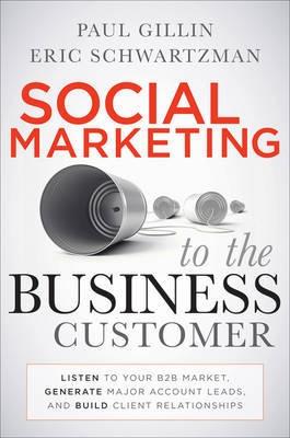 Social Marketing To The Business Customer "Listen To Your B2b Market, Generate Major Account Leads, And Bui"