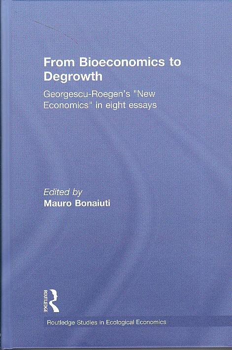 From Bioeconomics to Degrowth "Georgescu-Roegen's 'New Economics' in Eight Essays"