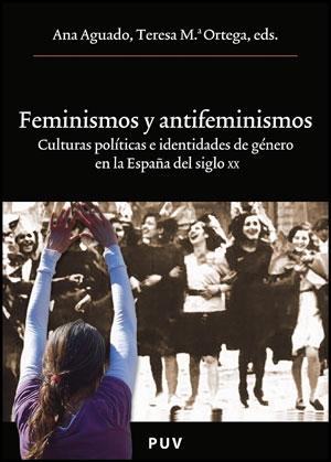 Feminismos y antifeminismos "Culturas políticas e identidades de genero en la España del sigl"