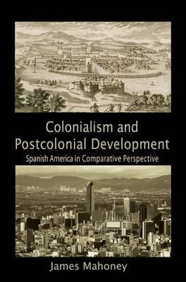 Colonialism and Postcolonial Development "Spanish America in Comparative Perspective"