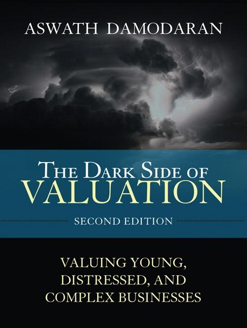 The Dark Side of Valuation "Valuing Young, Distressed, and Complex Businesses". Valuing Young, Distressed, and Complex Businesses