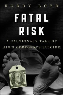 Fatal Risk "A Cautionary Tale of AIG's Corporate Suicide"