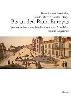 Bis an den Rand Europas Spanien in deutschen Reiseberichten vom Mittelalter bis zur Gegenwart.