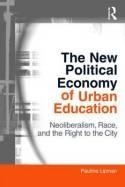 The New Political Economy of Urban Education Neoliberalism, Race, and the Right to the City