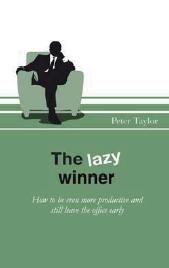 The Lazy Winner "How to be even more Productive and Still Leave the Office Early". How to be even more Productive and Still Leave the Office Early