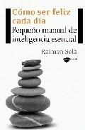 Como ser feliz cada dia "Pequeño manual de inteligencia esencial"