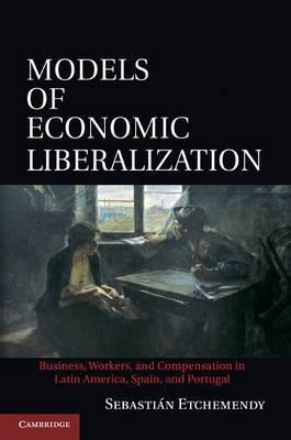 Models of Economic Liberalization "Business, Workers, and Compensation in Latin America, Spain, and"