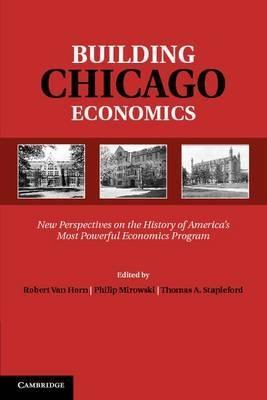 Building Chicago Economics "New Perspectives on the History of America's Most Powerful Econo"