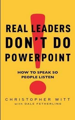 Real Leaders Don't Do Powerpoint "How to Speak So People Listen"