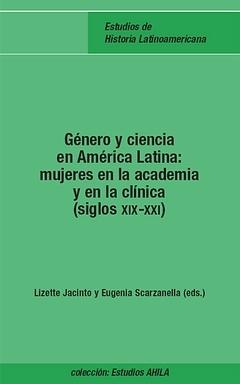 Genero y Ciencia en America Latina "Mujeres en la Academia y en la clinica (Siglos XIX-XXI)". Mujeres en la Academia y en la clinica (Siglos XIX-XXI)