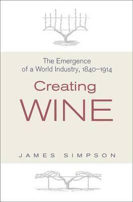 Creating Wine "The Emergence of a World Industry 1840-1914"