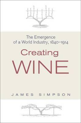 Creating Wine "The Emergence of a World Industry 1840-1914"