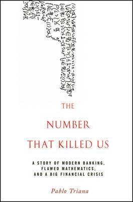 The Number that Killed Us "A Story of Modern Banking, Flawed Mathematics, and a Big Financi"