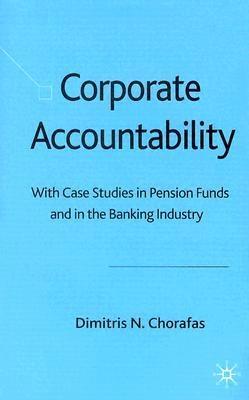 Corporate Accountability: With Case Studies In Pension Funds And In The Banking Industry.