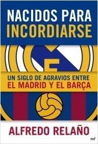 Nacidos para incordiarse "Un siglo de agravios entre el Madrid y el Barça"