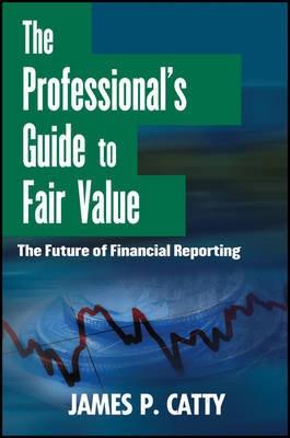 The Professional's Guide to Fair Value "The Future of Financial Reporting"