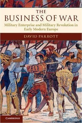 The Business of War "Military Enterprise and Military Revolution in Early Modern Euro"